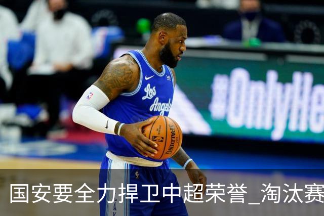 国安要全力捍卫中超荣誉 淘汰赛启用VAR是强队利好